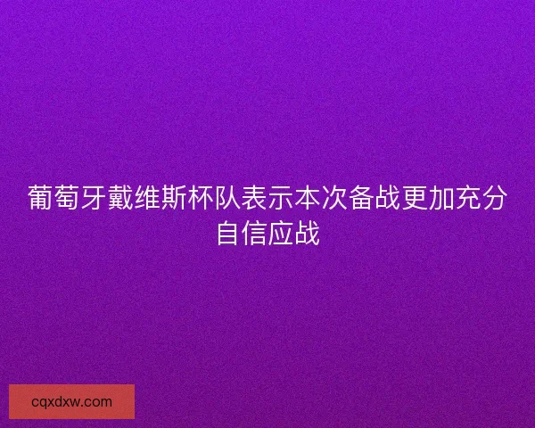 葡萄牙戴维斯杯队表示本次备战更加充分自信应战