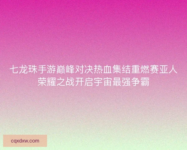 七龙珠手游巅峰对决热血集结重燃赛亚人荣耀之战开启宇宙最强争霸