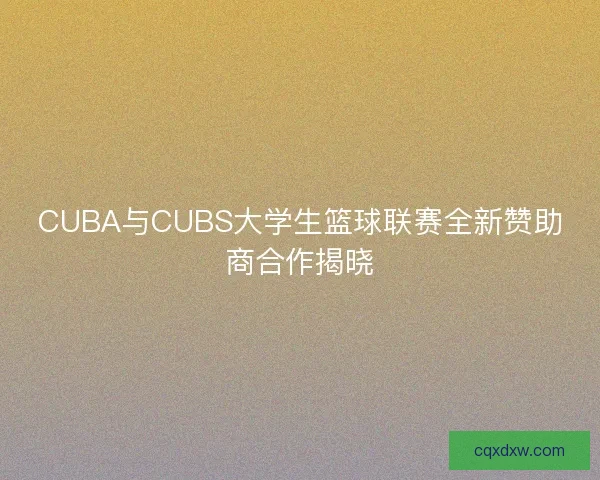 CUBA与CUBS大学生篮球联赛全新赞助商合作揭晓