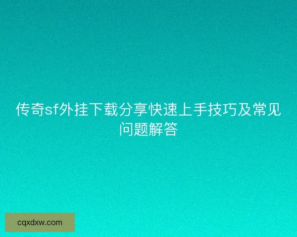 传奇sf外挂下载分享快速上手技巧及常见问题解答