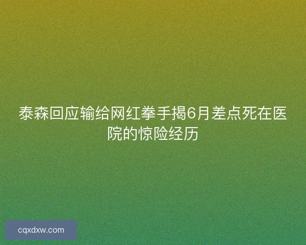 泰森回应输给网红拳手揭6月差点死在医院的惊险经历