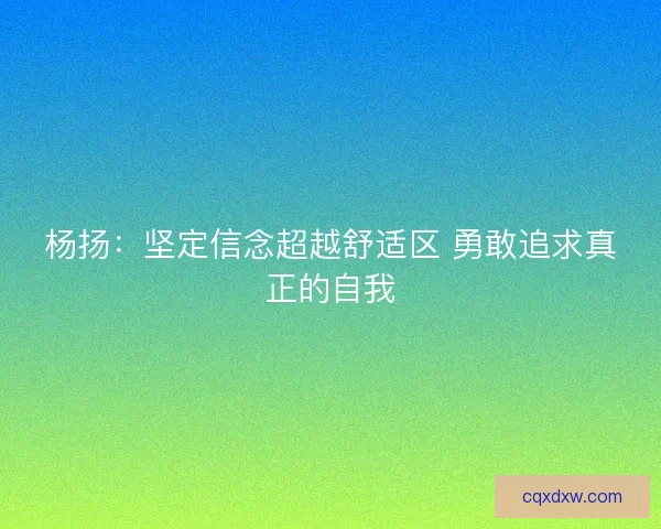杨扬：坚定信念超越舒适区 勇敢追求真正的自我