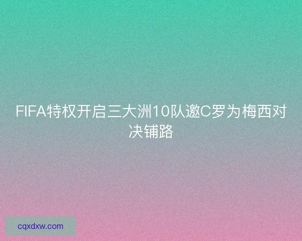 FIFA特权开启三大洲10队邀C罗为梅西对决铺路