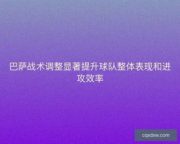 巴萨战术调整显著提升球队整体表现和进攻效率